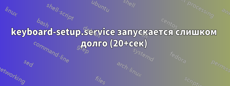 keyboard-setup.service запускается слишком долго (20+сек)