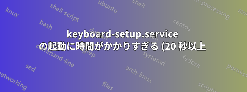 keyboard-setup.service の起動に時間がかかりすぎる (20 秒以上)