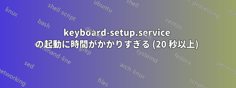 keyboard-setup.service の起動に時間がかかりすぎる (20 秒以上)