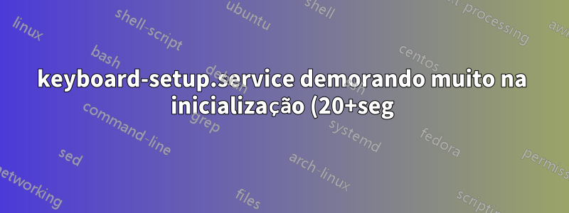keyboard-setup.service demorando muito na inicialização (20+seg)