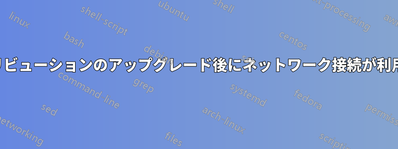 ディストリビューションのアップグレード後にネットワーク接続が利用できない