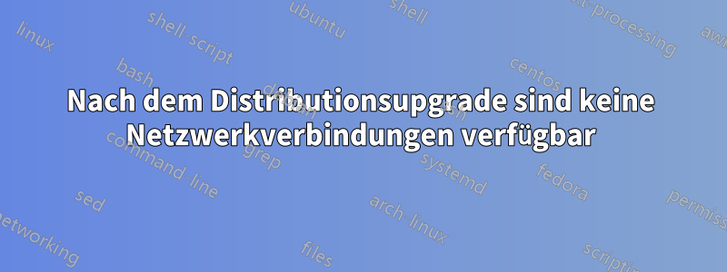 Nach dem Distributionsupgrade sind keine Netzwerkverbindungen verfügbar