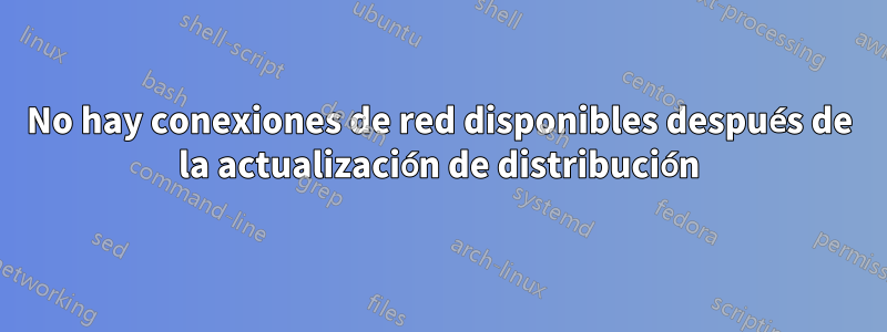 No hay conexiones de red disponibles después de la actualización de distribución