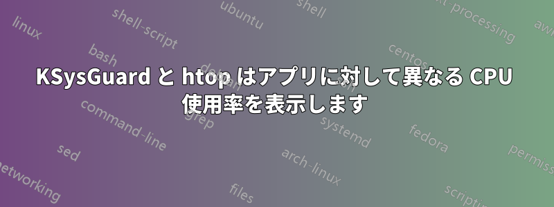 KSysGuard と htop はアプリに対して異なる CPU 使用率を表示します