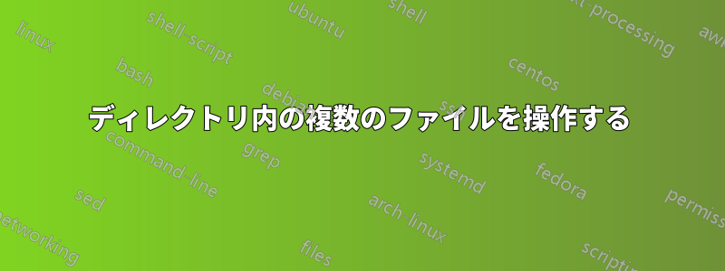 ディレクトリ内の複数のファイルを操作する