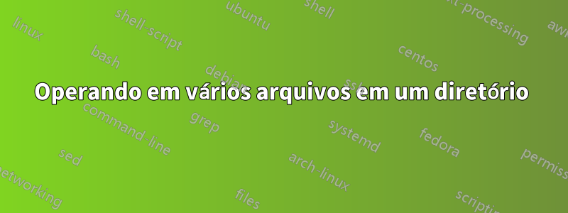 Operando em vários arquivos em um diretório