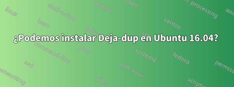 ¿Podemos instalar Deja-dup en Ubuntu 16.04?