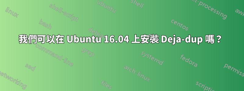 我們可以在 Ubuntu 16.04 上安裝 Deja-dup 嗎？