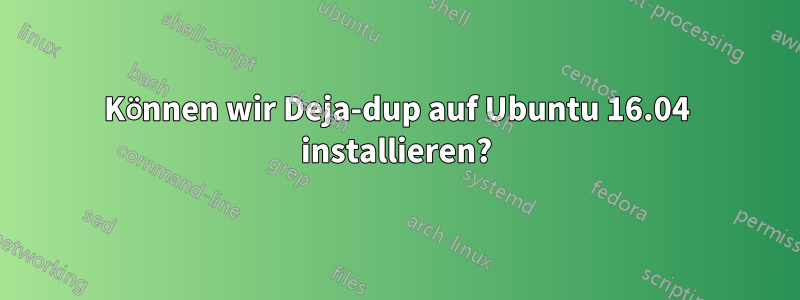 Können wir Deja-dup auf Ubuntu 16.04 installieren?