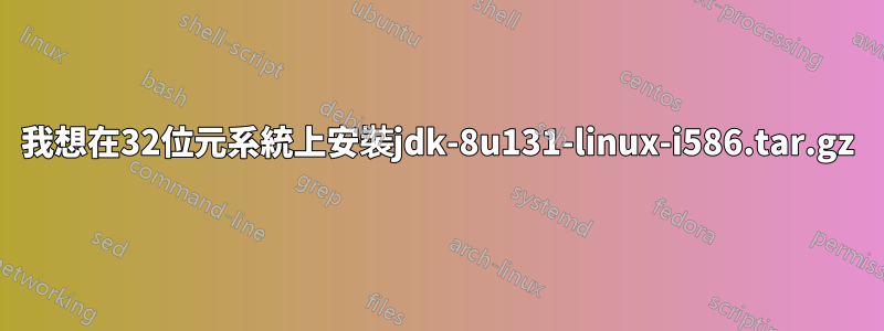 我想在32位元系統上安裝jdk-8u131-linux-i586.tar.gz