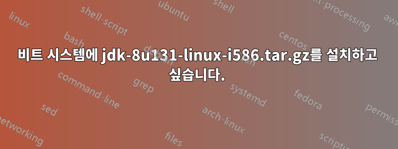 32비트 시스템에 jdk-8u131-linux-i586.tar.gz를 설치하고 싶습니다.