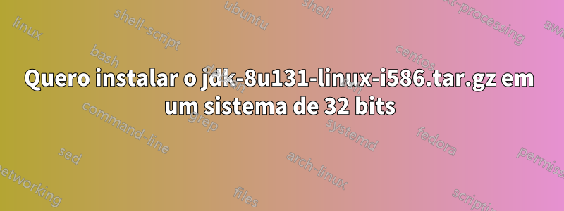 Quero instalar o jdk-8u131-linux-i586.tar.gz em um sistema de 32 bits