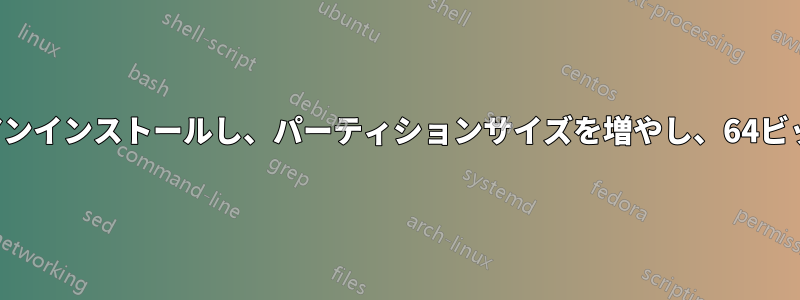 32ビットデュアルブートをアンインストールし、パーティションサイズを増やし、64ビットをインストールします