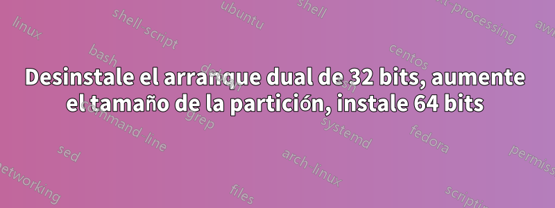 Desinstale el arranque dual de 32 bits, aumente el tamaño de la partición, instale 64 bits