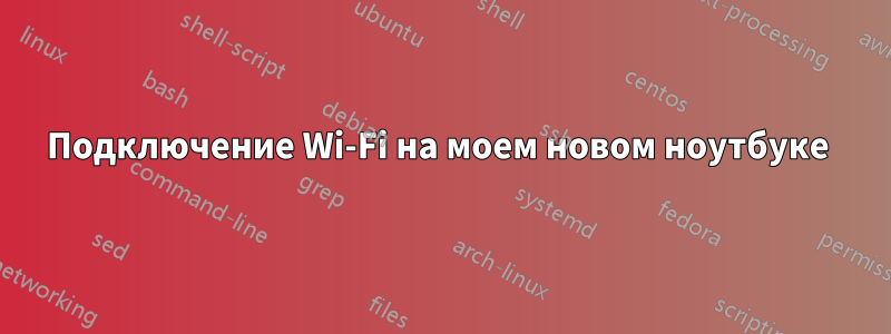 Подключение Wi-Fi на моем новом ноутбуке 