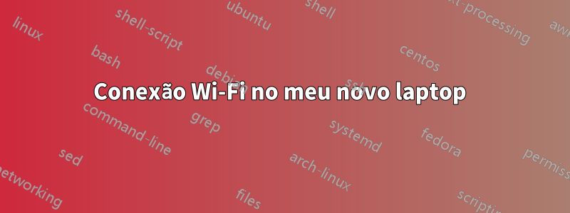 Conexão Wi-Fi no meu novo laptop 