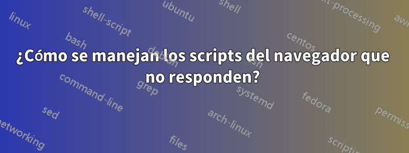 ¿Cómo se manejan los scripts del navegador que no responden?