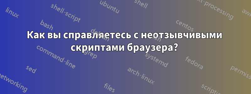 Как вы справляетесь с неотзывчивыми скриптами браузера?