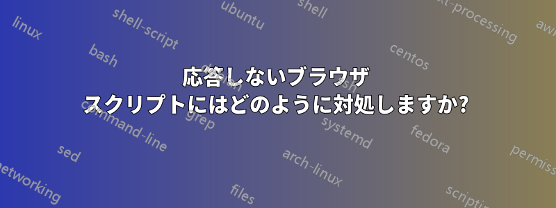 応答しないブラウザ スクリプトにはどのように対処しますか?