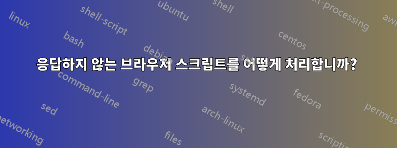 응답하지 않는 브라우저 스크립트를 어떻게 처리합니까?