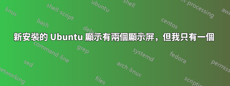 新安裝的 Ubuntu 顯示有兩個顯示屏，但我只有一個