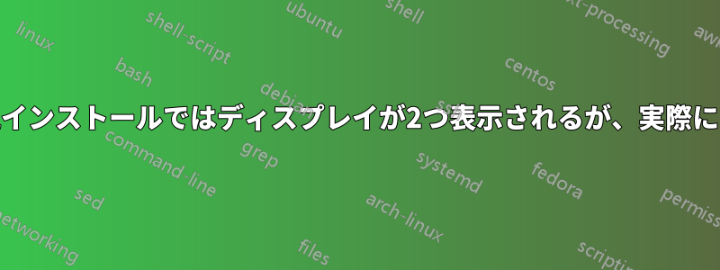 Ubuntuの新規インストールではディスプレイが2つ表示されるが、実際には1つしかない