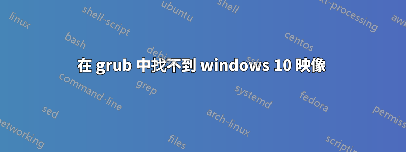 在 grub 中找不到 windows 10 映像