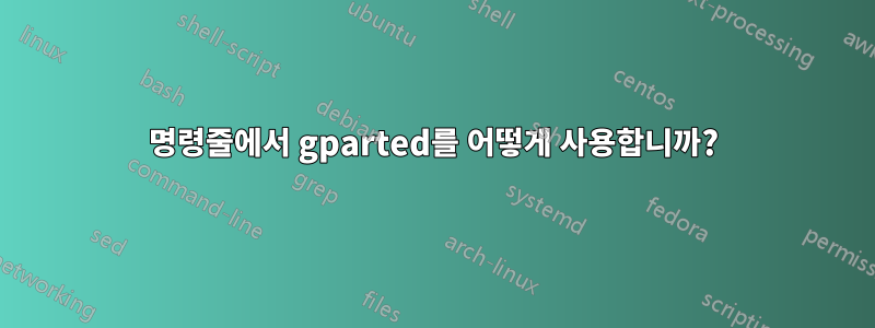 명령줄에서 gparted를 어떻게 사용합니까?