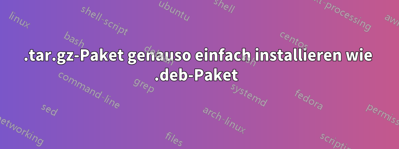 .tar.gz-Paket genauso einfach installieren wie .deb-Paket 