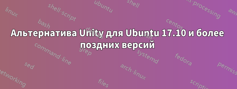 Альтернатива Unity для Ubuntu 17.10 и более поздних версий