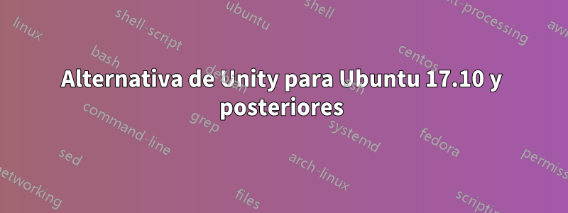 Alternativa de Unity para Ubuntu 17.10 y posteriores