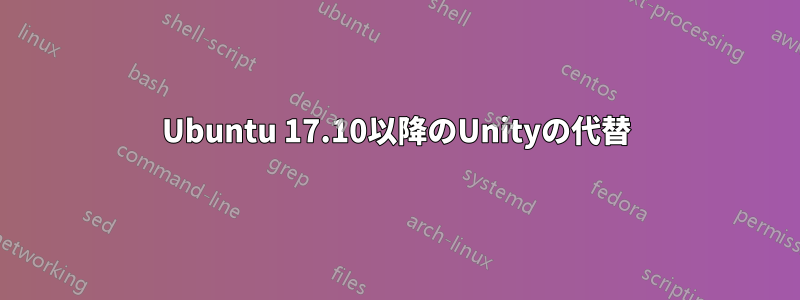 Ubuntu 17.10以降のUnityの代替