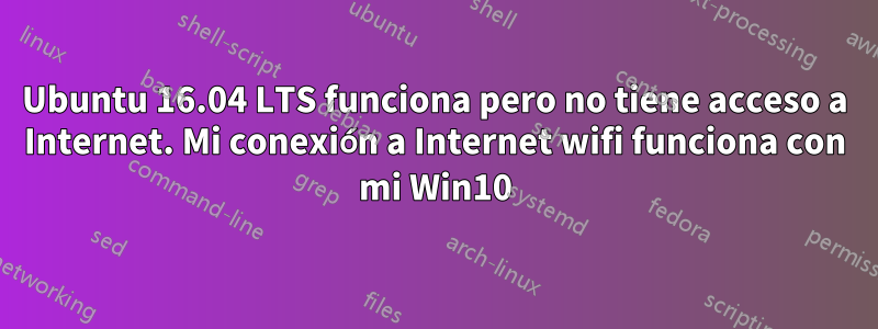 Ubuntu 16.04 LTS funciona pero no tiene acceso a Internet. Mi conexión a Internet wifi funciona con mi Win10