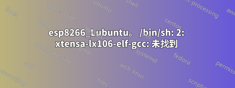 esp8266_Lubuntu。 /bin/sh: 2: xtensa-lx106-elf-gcc: 未找到