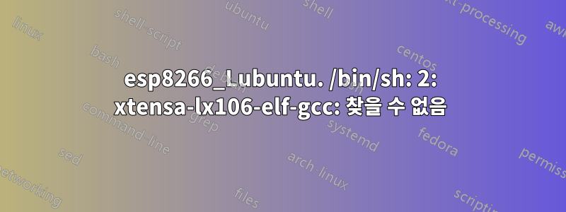 esp8266_Lubuntu. /bin/sh: 2: xtensa-lx106-elf-gcc: 찾을 수 없음