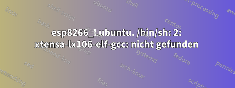 esp8266_Lubuntu. /bin/sh: 2: xtensa-lx106-elf-gcc: nicht gefunden