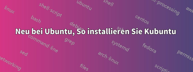 Neu bei Ubuntu, So installieren Sie Kubuntu