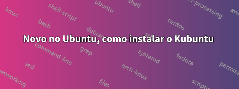 Novo no Ubuntu, como instalar o Kubuntu