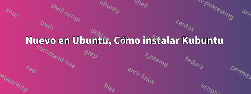 Nuevo en Ubuntu, Cómo instalar Kubuntu