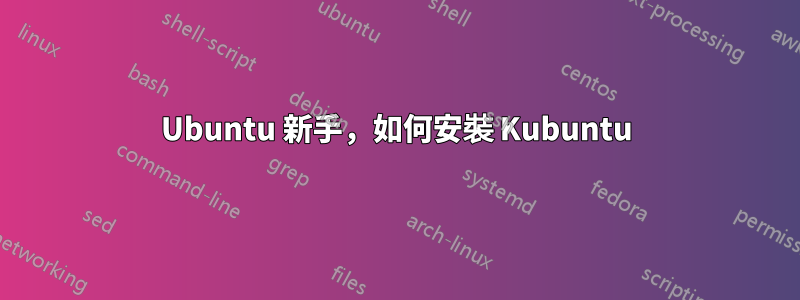 Ubuntu 新手，如何安裝 Kubuntu