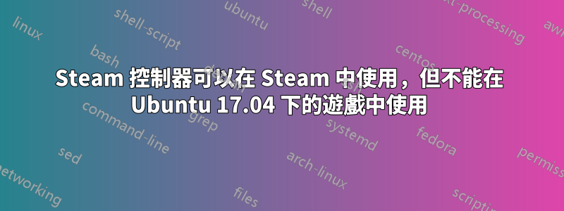 Steam 控制器可以在 Steam 中使用，但不能在 Ubuntu 17.04 下的遊戲中使用