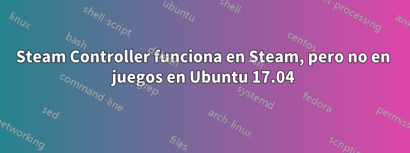 Steam Controller funciona en Steam, pero no en juegos en Ubuntu 17.04