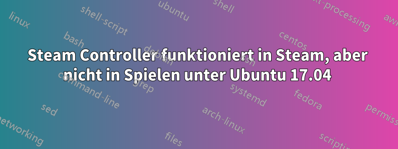 Steam Controller funktioniert in Steam, aber nicht in Spielen unter Ubuntu 17.04