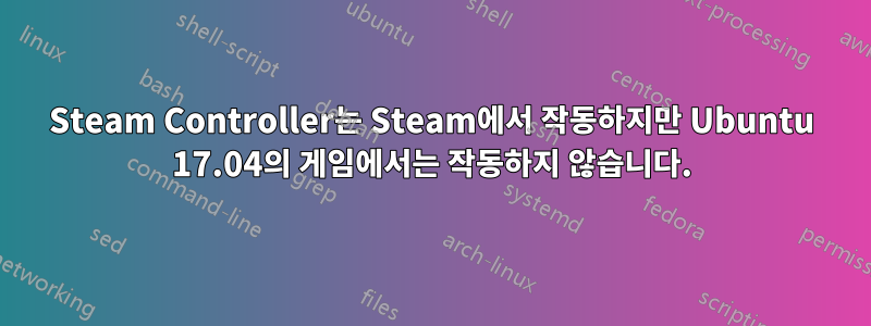 Steam Controller는 Steam에서 작동하지만 Ubuntu 17.04의 게임에서는 작동하지 않습니다.