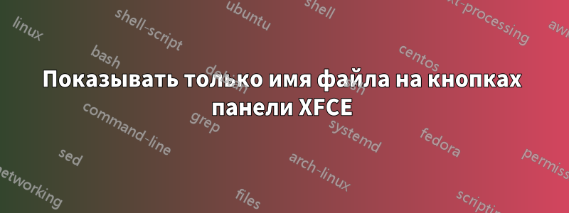 Показывать только имя файла на кнопках панели XFCE