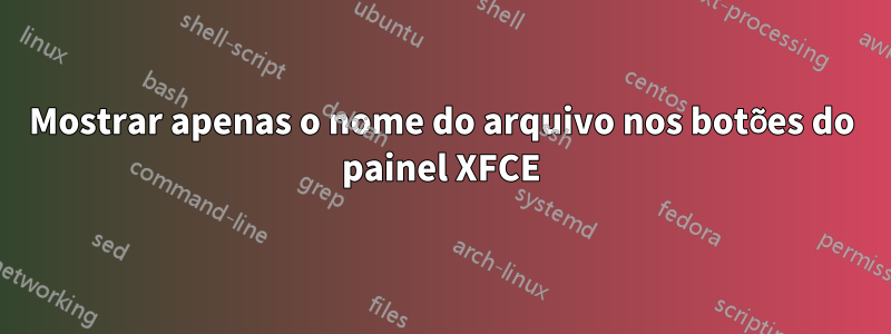 Mostrar apenas o nome do arquivo nos botões do painel XFCE