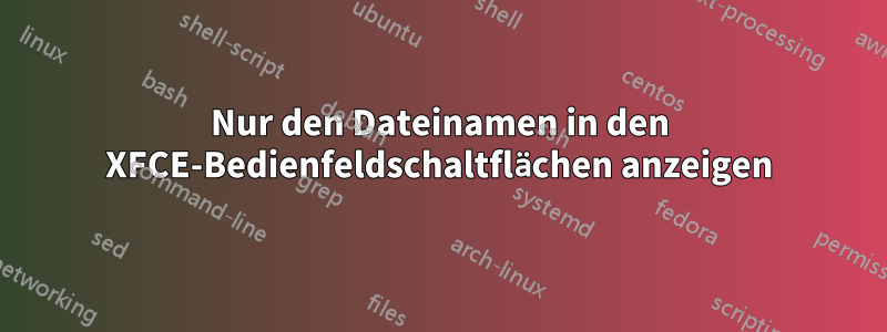 Nur den Dateinamen in den XFCE-Bedienfeldschaltflächen anzeigen