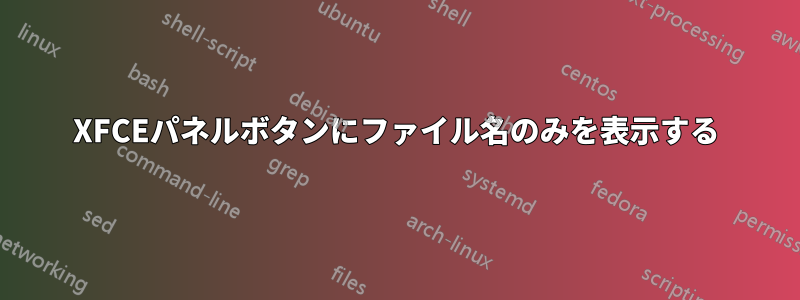 XFCEパネルボタンにファイル名のみを表示する