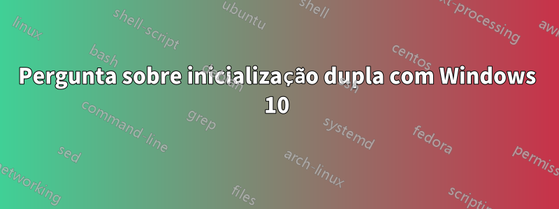 Pergunta sobre inicialização dupla com Windows 10