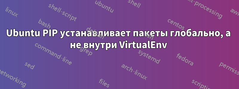 Ubuntu PIP устанавливает пакеты глобально, а не внутри VirtualEnv